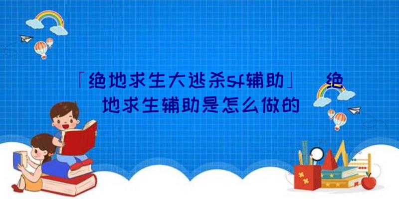 「绝地求生大逃杀sf辅助」|绝地求生辅助是怎么做的